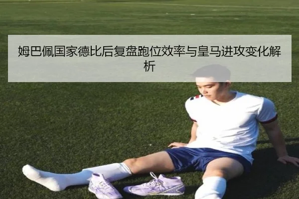 姆巴佩国家德比后复盘跑位效率与皇马进攻变化解析（MangoSport）