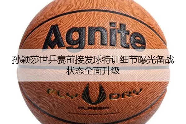 孙颖莎世乒赛前接发球特训细节曝光备战状态全面升级 | MangoSport